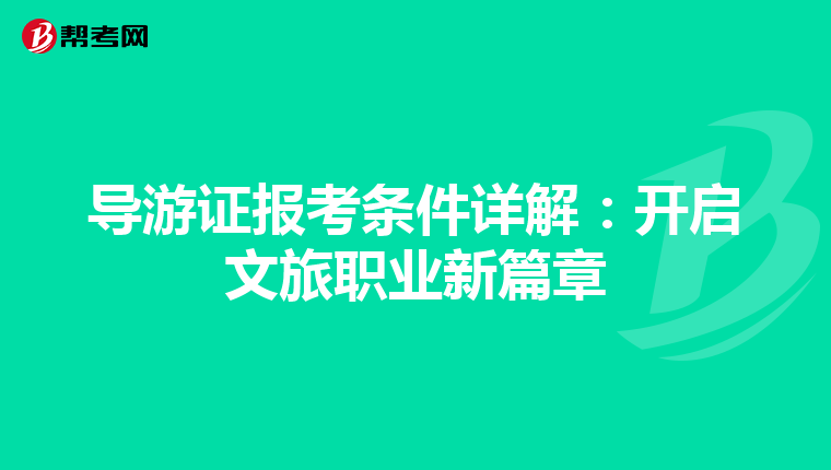 导游证报考条件详解：开启文旅职业新篇章