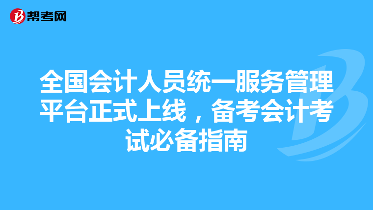 全国会计人员统一服务管理平台正式上线，备考会计考试必备指南