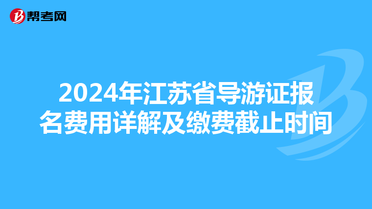2024年江苏省导游证报名费用详解及缴费截止时间