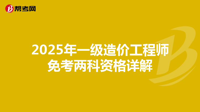 2025年一级造价工程师免考两科资格详解