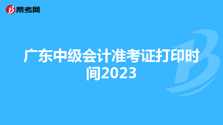 广东中级会计准考证打印时间2023