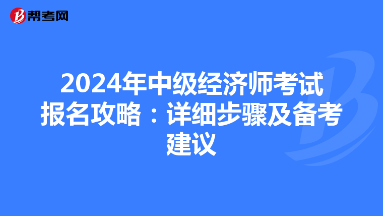 2024年中级经济师考试报名攻略：详细步骤及备考建议
