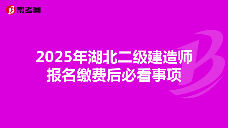 2025年湖北二级建造师报名缴费后必看事项