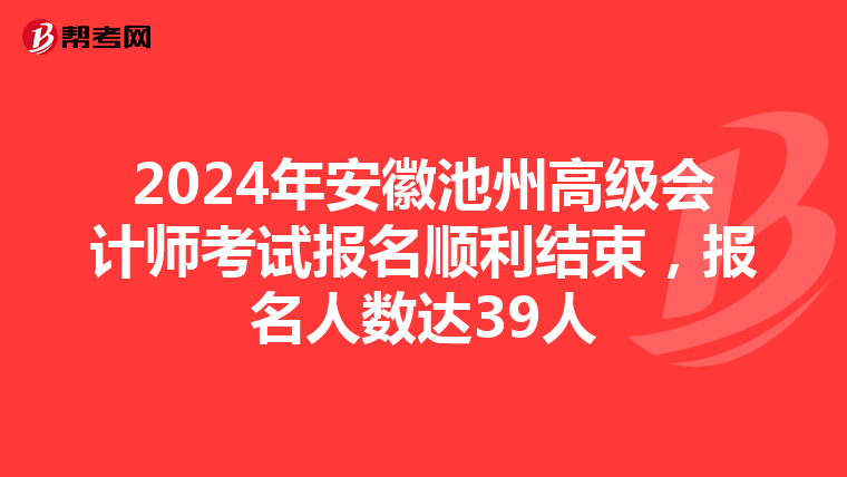 2024年安徽池州高級會計(jì)師考試報名順利結(jié)束，報名人數(shù)達(dá)39人