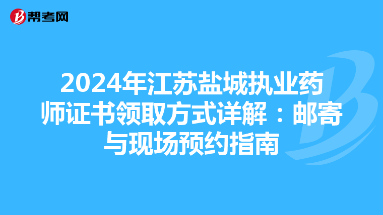2024年江苏盐城执业药师证书领取方式详解：邮寄与现场预约指南