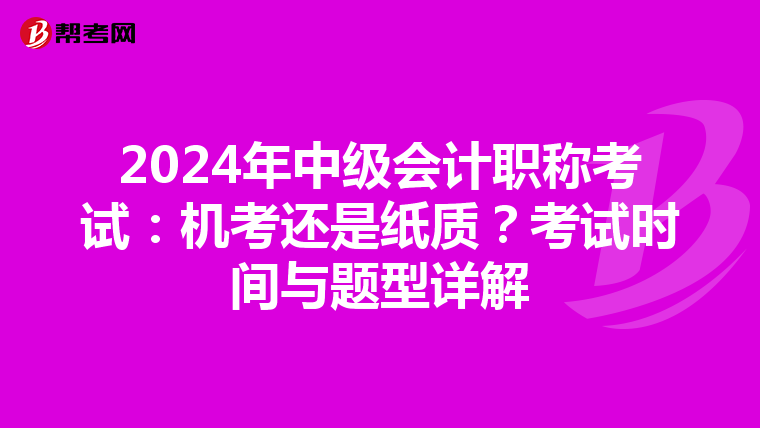 2024年中级会计职称考试：机考还是纸质？考试时间与题型详解