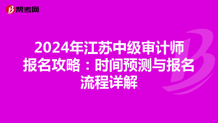 2024年江苏中级审计师报名攻略：时间预测与报名流程详解