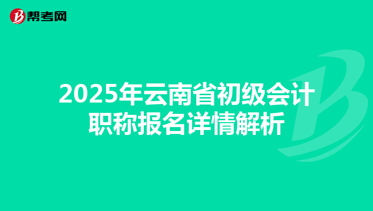 2025年云南省初级会计职称报名详情解析