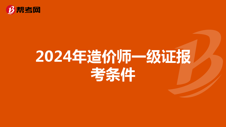 2024年造价师一级证报考条件