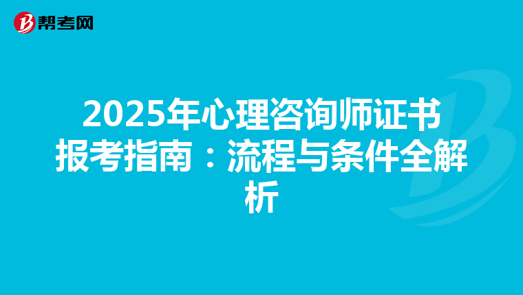 2025年心理咨询师证书报考指南：流程与条件全解析