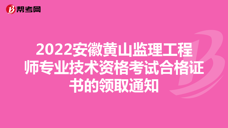 2022安徽黄山监理工程师专业技术资格考试合格证书的领取通知