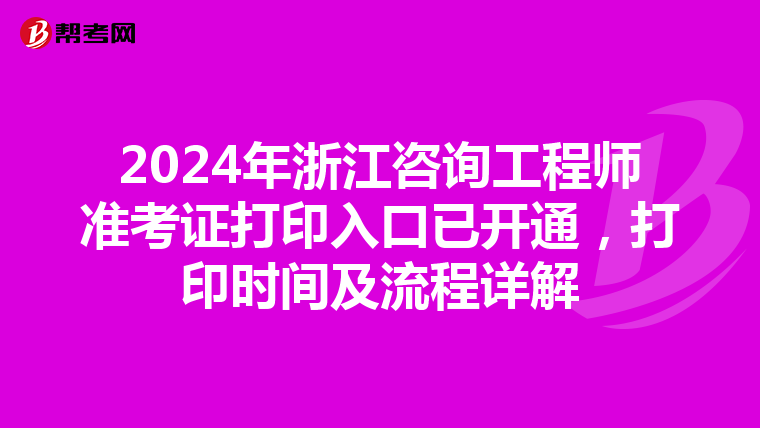 2024年浙江咨询工程师准考证打印入口已开通，打印时间及流程详解