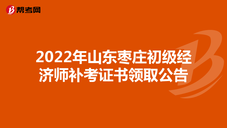 2022年山東棗莊初級(jí)經(jīng)濟(jì)師補(bǔ)考證書領(lǐng)取公告