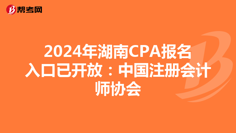 2024年湖南CPA報名入口已開放:中國注冊會計師協(xié)會