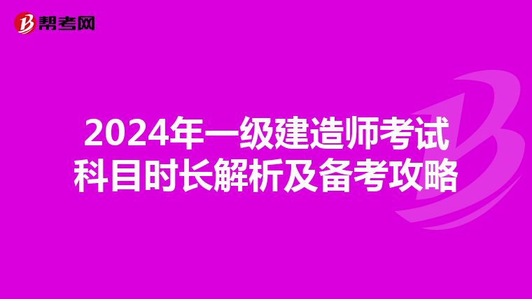 2024年一级建造师考试科目时长解析及备考攻略