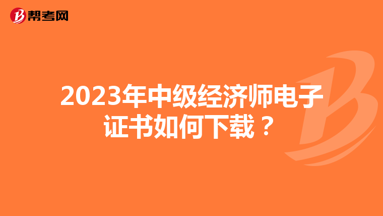 2023年中级经济师电子证书如何下载?