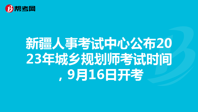 新疆人事考试中心公布2023年城乡规划师考试时间，9月16日开考