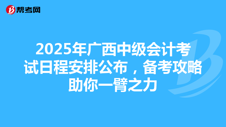 2025年广西中级会计考试日程安排公布，备考攻略助你一臂之力