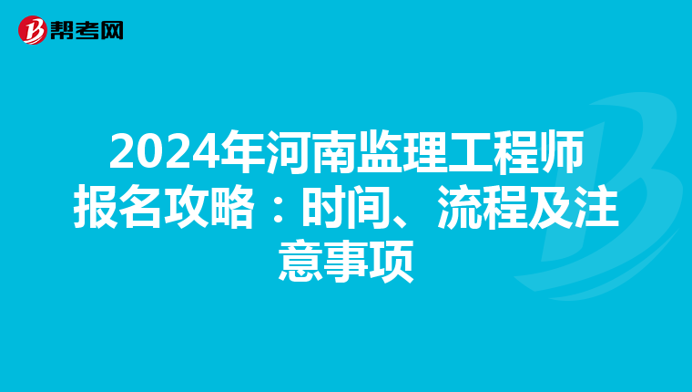 2024年河南监理工程师报名攻略：时间、流程及注意事项