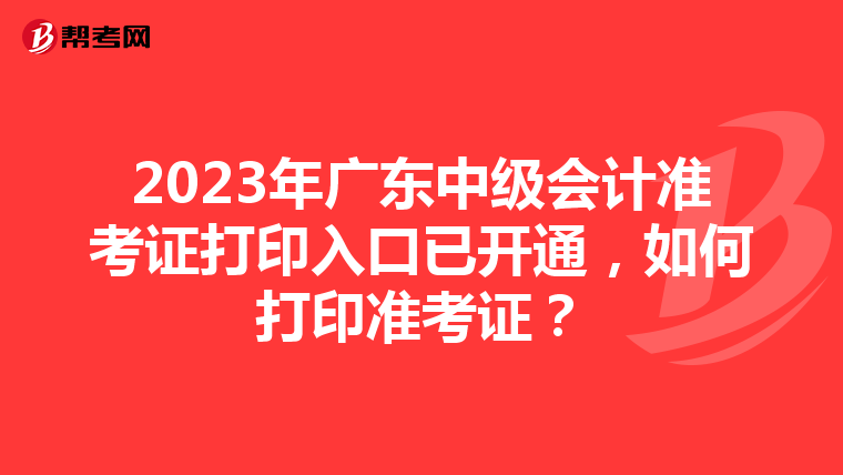 2023年广东中级会计准考证打印入口已开通,如何打印准考证?
