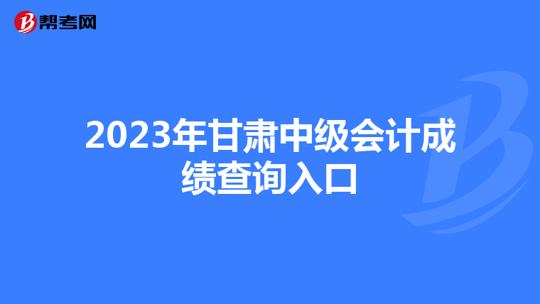 2023年甘肃中级会计成绩查询入口
