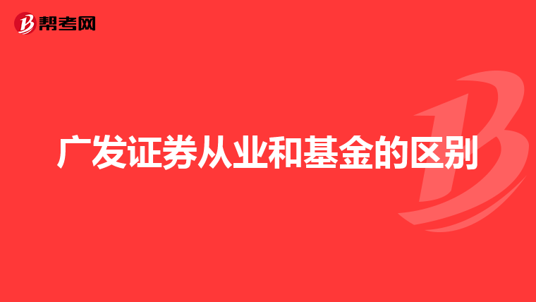 广发证券从业和基金的区别