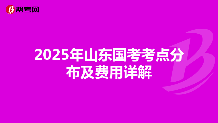 2025年山東國考考點分布及費用詳解