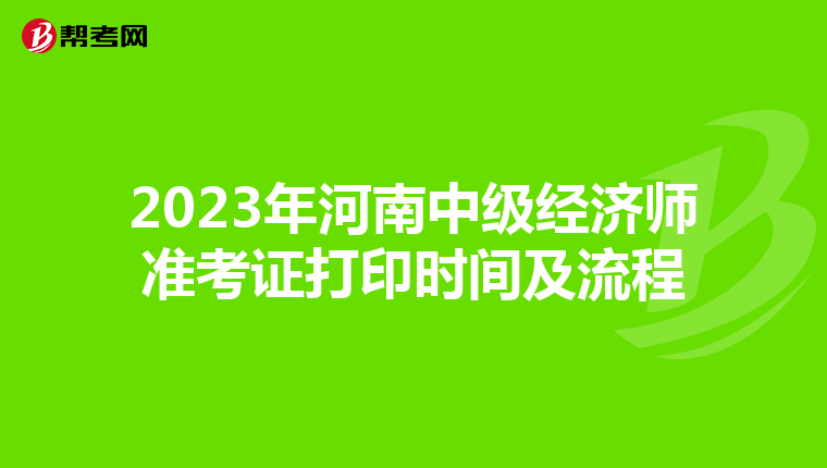 2023年河南中級(jí)經(jīng)濟(jì)師準(zhǔn)考證打印時(shí)間及流程