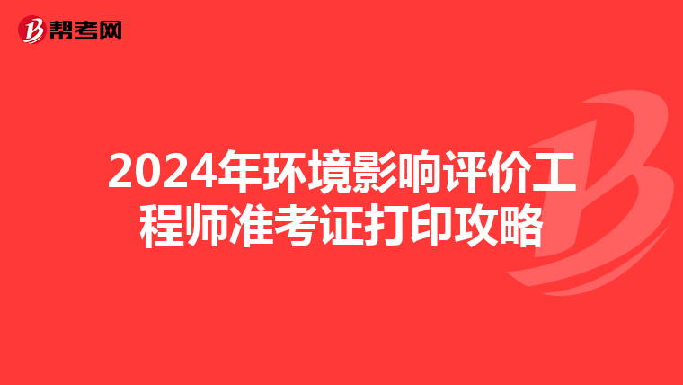 2024年环境影响评价工程师准考证打印攻略
