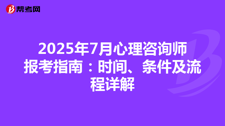 2025年7月心理咨詢師報考指南：時間、條件及流程詳解