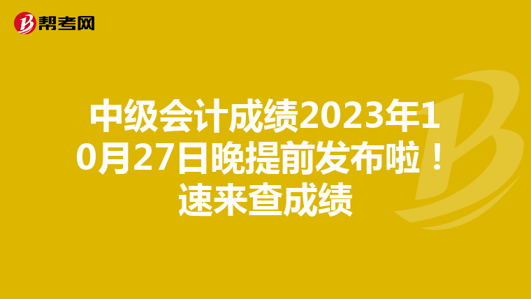 中级会计成绩2023年10月27日晚提前发布啦!速来查成绩