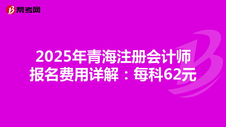 2025年青海注冊會計師報名費用詳解：每科62元