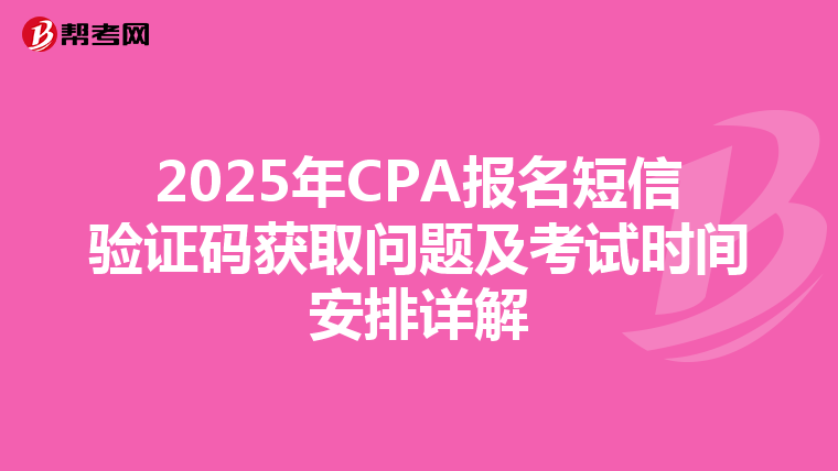 2025年CPA报名短信验证码获取问题及考试时间安排详解
