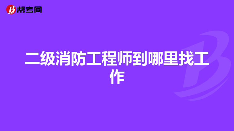 二級消防工程師到哪里找工作