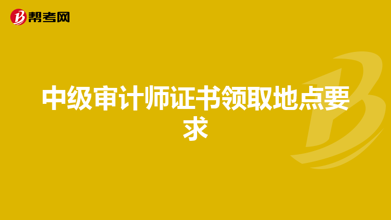 中级审计师证书领取地点要求