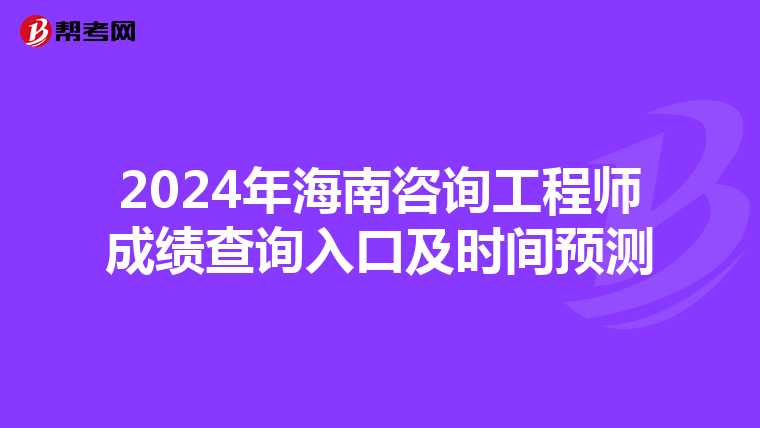 2024年海南咨詢工程師成績查詢入口及時間預測