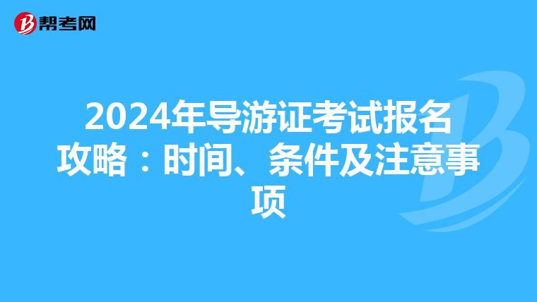 2024年导游证考试报名攻略：时间、条件及注意事项