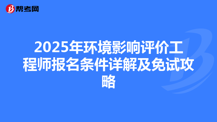 2025年环境影响评价工程师报名条件详解及免试攻略