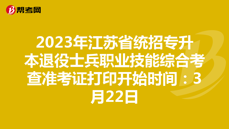 2023年江苏省统招专升本退役士兵职业技能综合考查准考证打印开始时间：3月22日