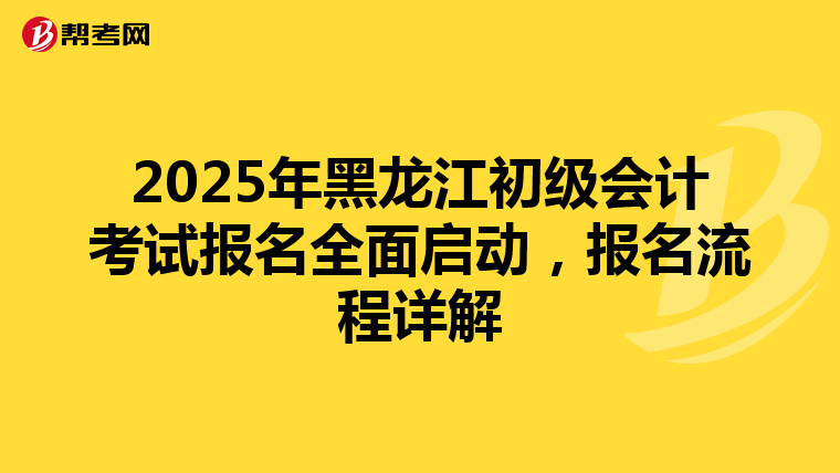 2025年黑龙江初级会计考试报名全面启动，报名流程详解
