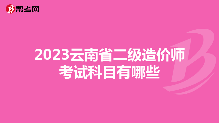 2023云南省二級造價(jià)師考試科目有哪些