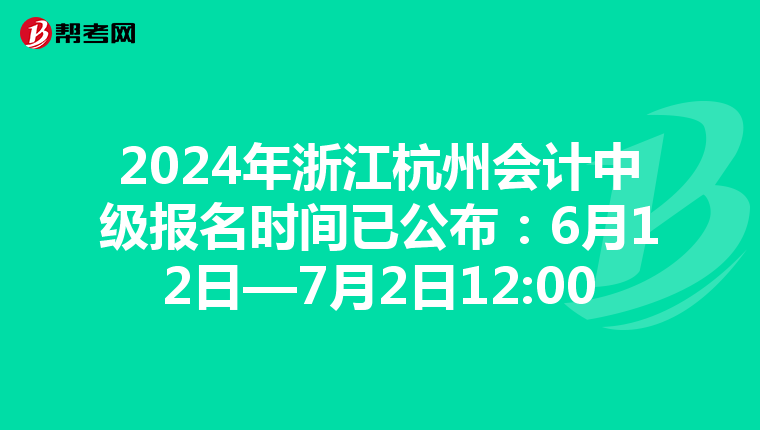 2024年浙江杭州会计中级报名时间已公布：6月12日—7月2日12:00