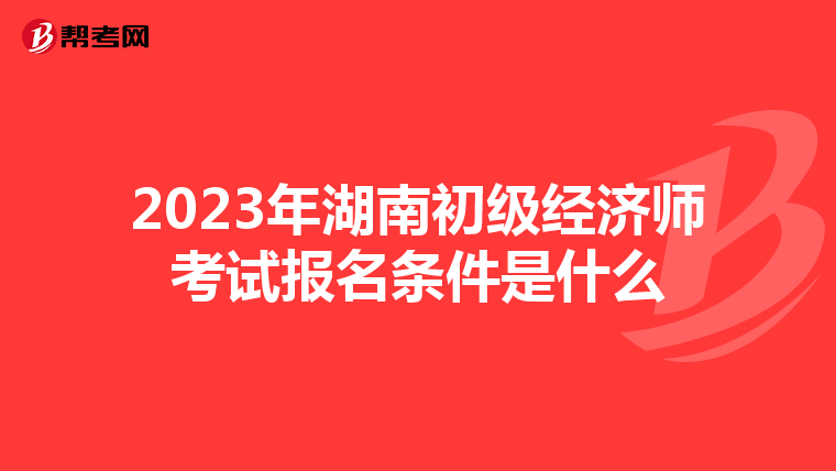 2023年湖南初级经济师考试报名条件是什么