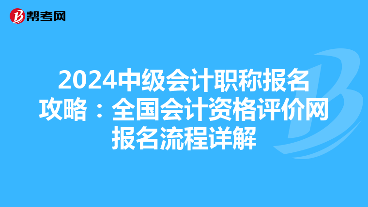 2024中級會計職稱報名攻略：全國會計資格評價網報名流程詳解