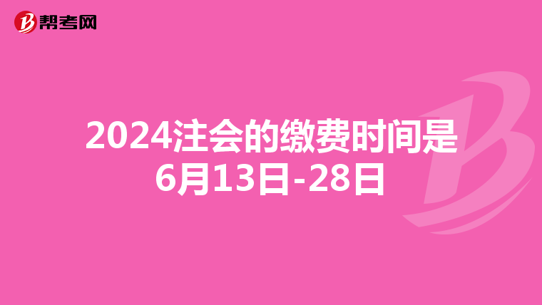 2024注会的缴费时间是6月13日-28日