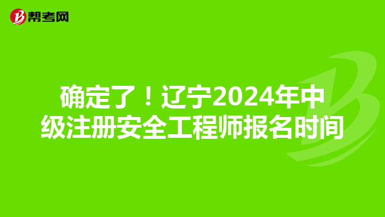 確定了!遼寧2024年中級注冊安全工程師報名時間