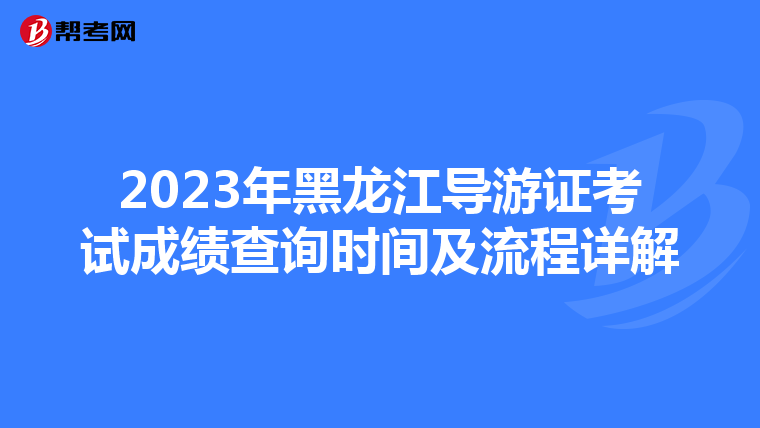 2023年黑龙江导游证考试成绩查询时间及流程详解