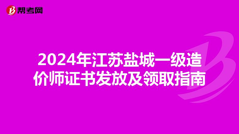 2024年江苏盐城一级造价师证书发放及领取指南