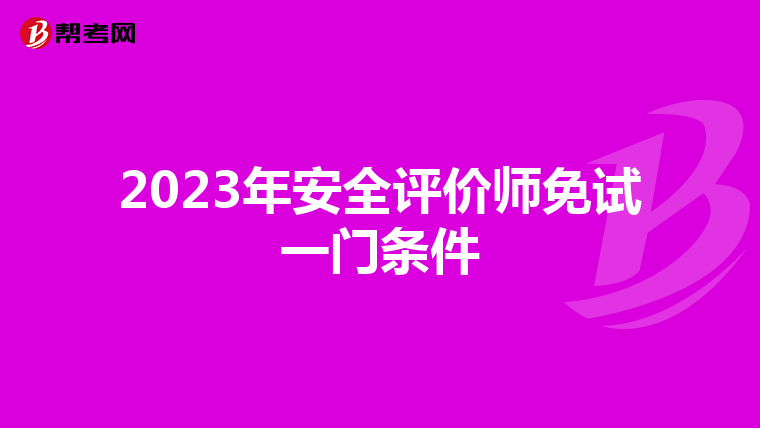 2023年安全评价师免试一门条件