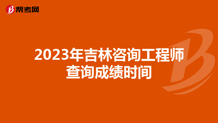 2023年吉林咨询工程师查询成绩时间